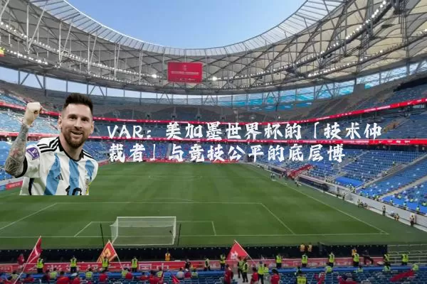 VAR:美加墨世界杯的「技术仲裁者」与竞技公平的底层博弈