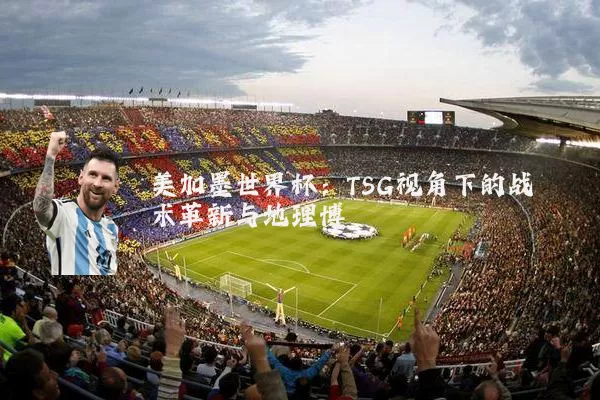 美加墨世界杯:TSG视角下的战术革新与地理博弈