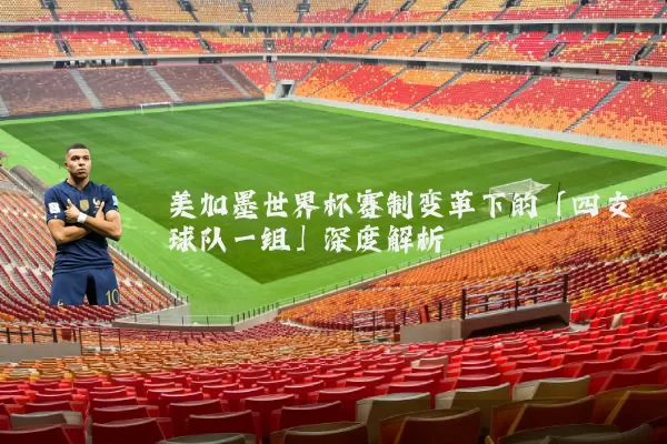 美加墨世界杯赛制变革下的「四支球队一组」深度解析