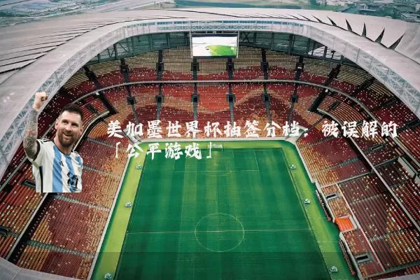 美加墨世界杯抽签分档：被误解的「公平游戏」