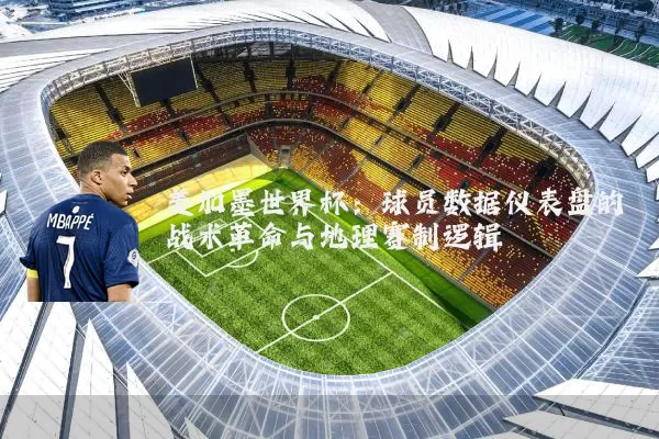 美加墨世界杯:球员数据仪表盘的战术革命与地理赛制逻辑