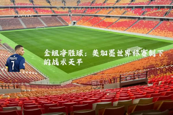 全组净胜球：美加墨世界杯赛制下的战术天平