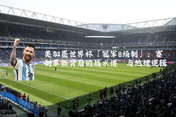 美加墨世界杯「冠军8场制」:赛制革新背后的战术博弈与地理逻辑
