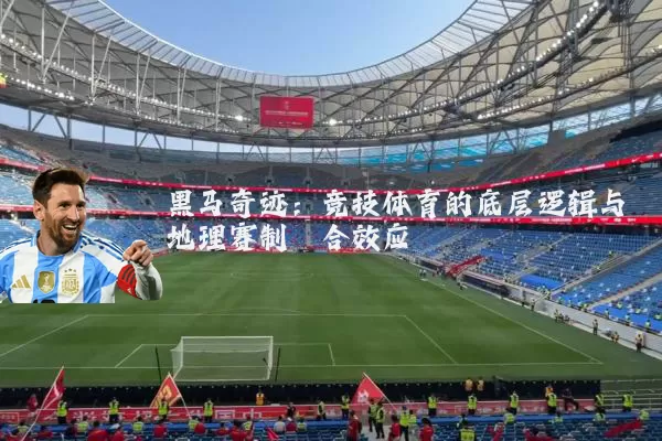 黑马奇迹：竞技体育的底层逻辑与地理赛制耦合效应