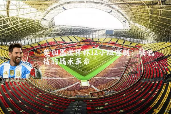 美加墨世界杯12小组赛制:被低估的战术革命