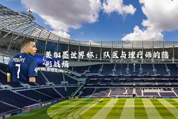 美加墨世界杯:队医与理疗师的隐形战场