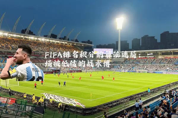 FIFA排名积分的算法迷局：一场被低估的战术博弈