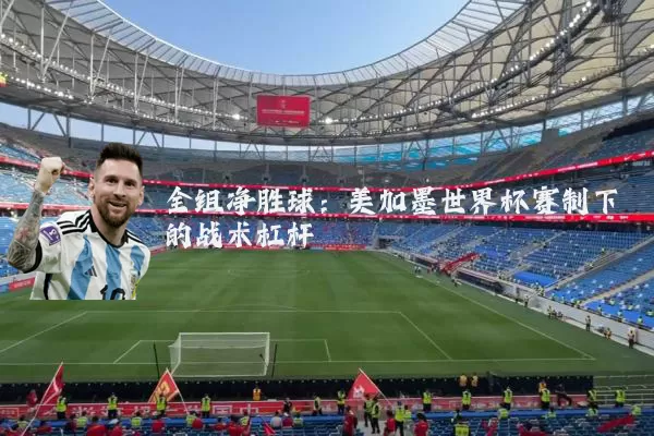 全组净胜球:美加墨世界杯赛制下的战术杠杆