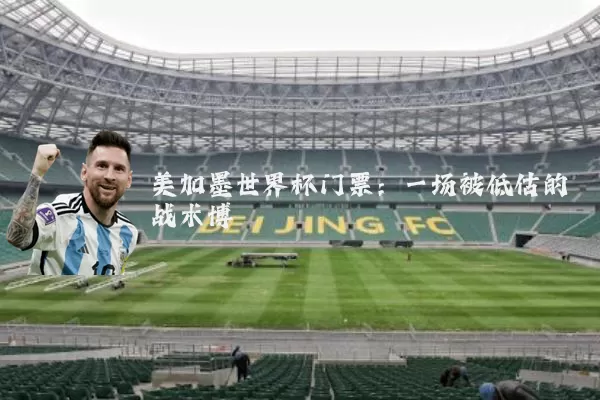 美加墨世界杯门票:一场被低估的战术博弈