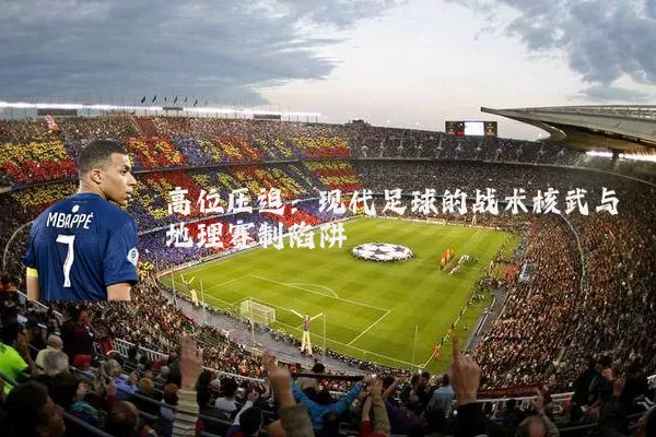 高位压迫:现代足球的战术核武与地理赛制陷阱