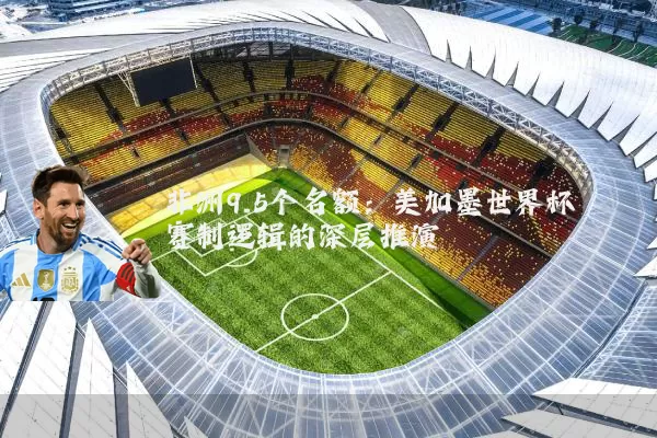 非洲9.5个名额:美加墨世界杯赛制逻辑的深层推演