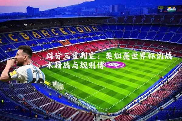 同分三重判定:美加墨世界杯的战术暗战与规则博弈