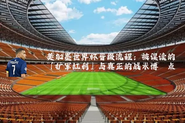 美加墨世界杯晋级流程:被误读的「扩军红利」与真正的战术博弈点