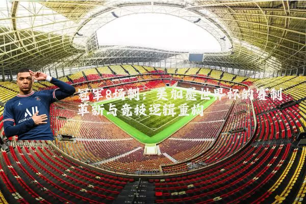 冠军8场制:美加墨世界杯的赛制革新与竞技逻辑重构