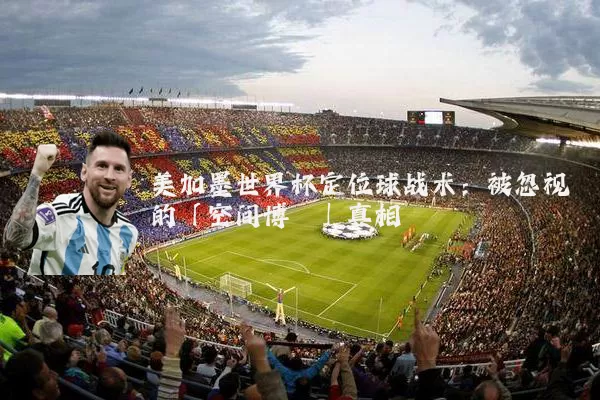美加墨世界杯定位球战术:被忽视的「空间博弈」真相