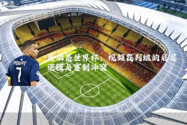 美加墨世界杯:视频裁判组的底层逻辑与赛制冲突
